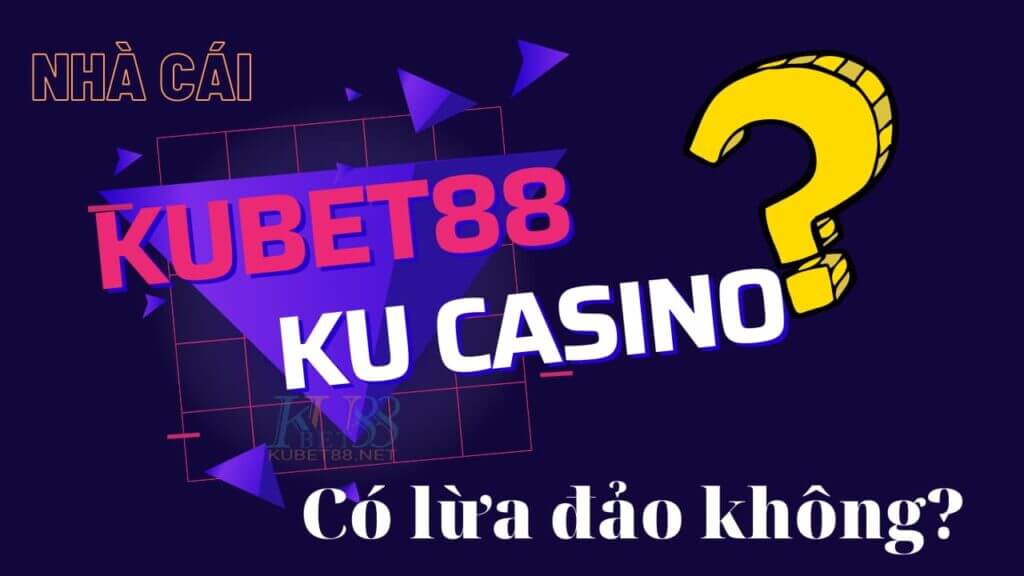 Kubet Casino có lừa đảo không
