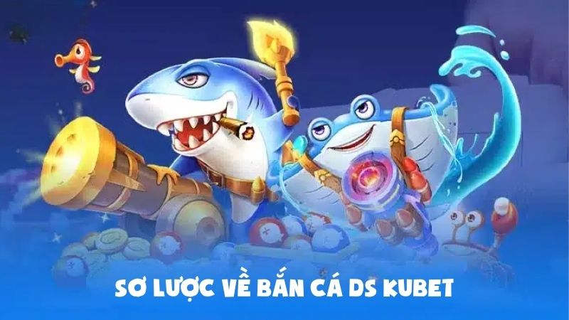Bắn Cá DS Kubet Có Gì Hot? Hé Lộ Mẹo Săn Cá Cực Dễ