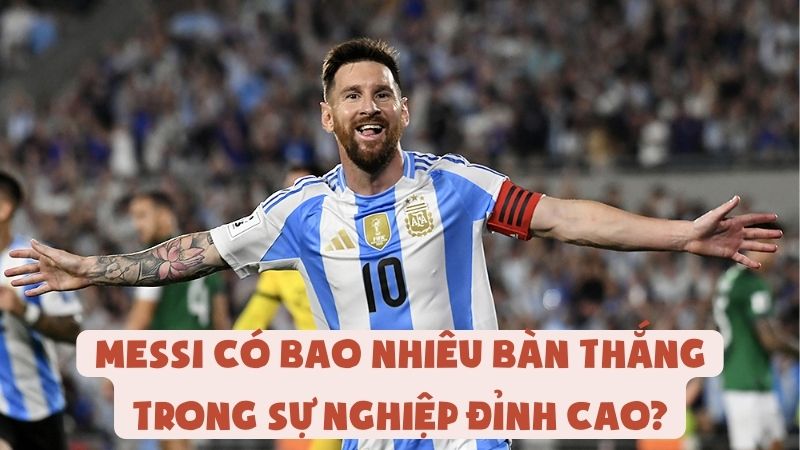 Messi Có Bao Nhiêu Bàn Thắng Trong Sự Nghiệp Đỉnh Cao?