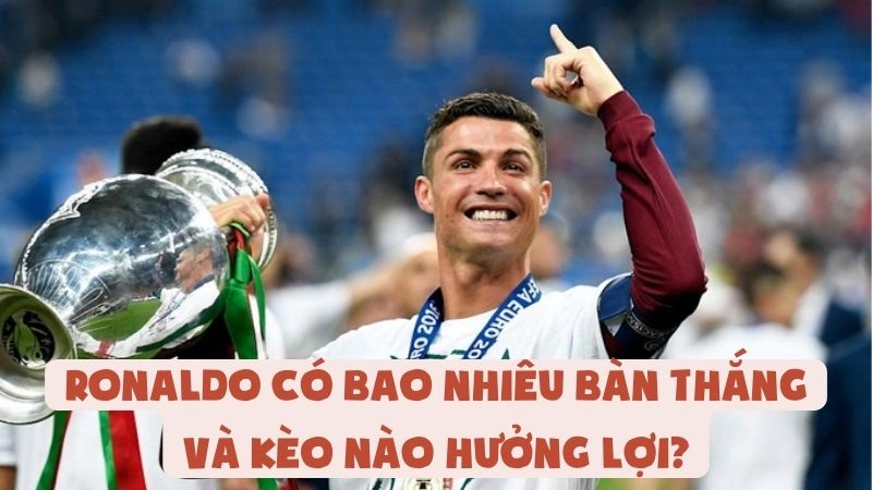 Ronaldo Có Bao Nhiêu Bàn Thắng Và Kèo Nào Hưởng Lợi?